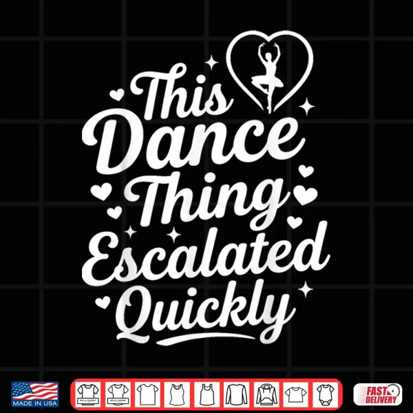 Design This Dance Thing Escalated Quickly Funny Dance Lovers Shirt