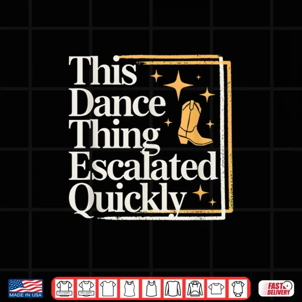 Design This Dance Thing Escalated Quickly Funny Dance Quote Shirt