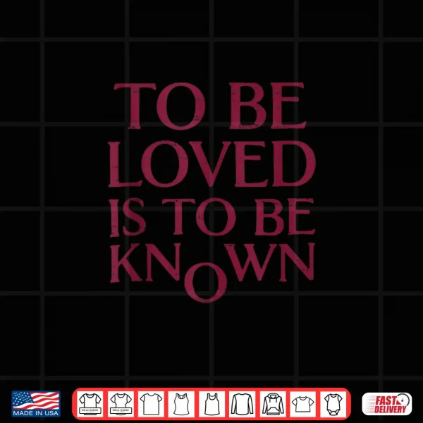 Design To Be Loved Is To Be Known Shirt