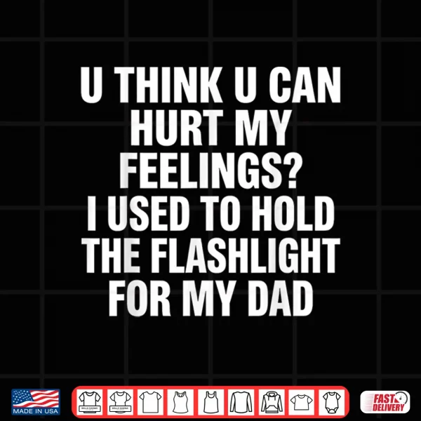 Design U Think U Can Hurt My Feelings I Used to Hold Fathers Day Shirt