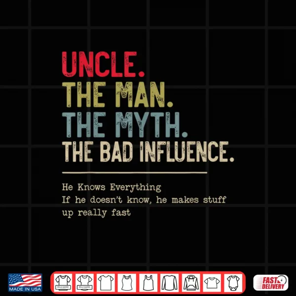 Design Uncle The Man The Myth The Bad Influence He Knows Everything Shirt