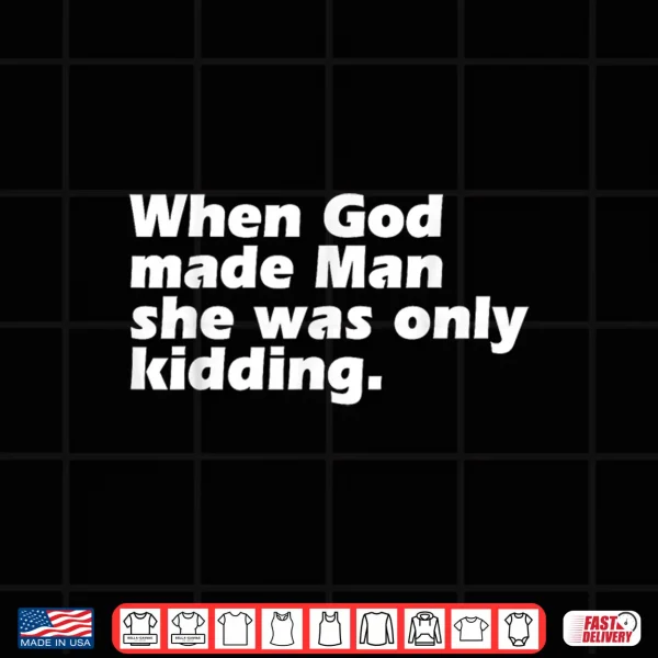 Design When God Made Man She was Only Kidding Funny Feminist Woman Shirt