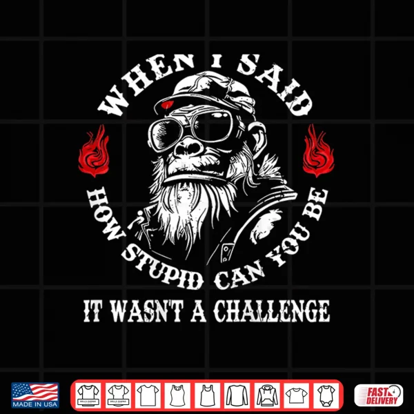 Design When I Said How Stupid Can You Be It Wasnt Monkey Shirt
