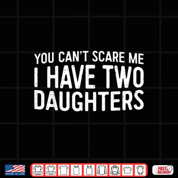 You Can'T Scare Me I Have Two Daughters Shirt Father'S Day Shirt 4 Design You Cant Scare Me I Have Two Daughters Shirt Fathers Day Shirt