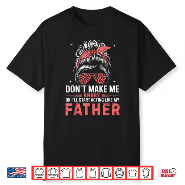 Fun Don’T Make Me Angry Or I’Ll Start Acting Like My Father Shirt