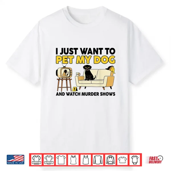 Funny I Just Want To Pet My Dog And Watch Murder Shows Shirt