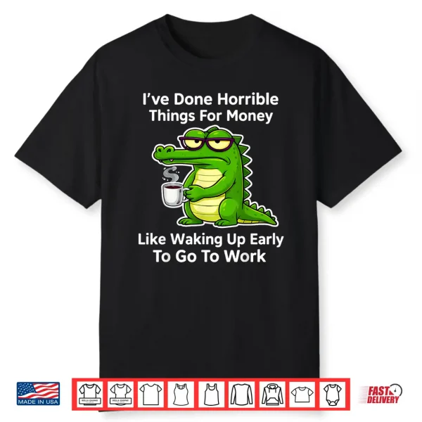 Funny I’Ve Done Horrible Things For Money Like Waking Up Shirt