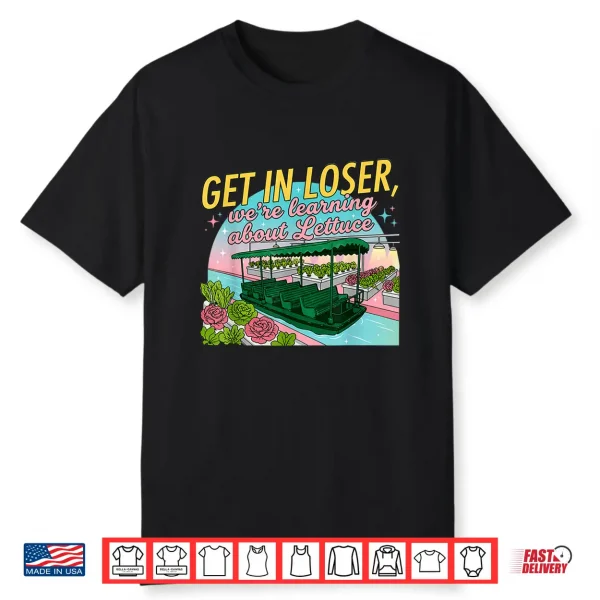 Get In Loser We’Re Learning About Lettuce Shirt
