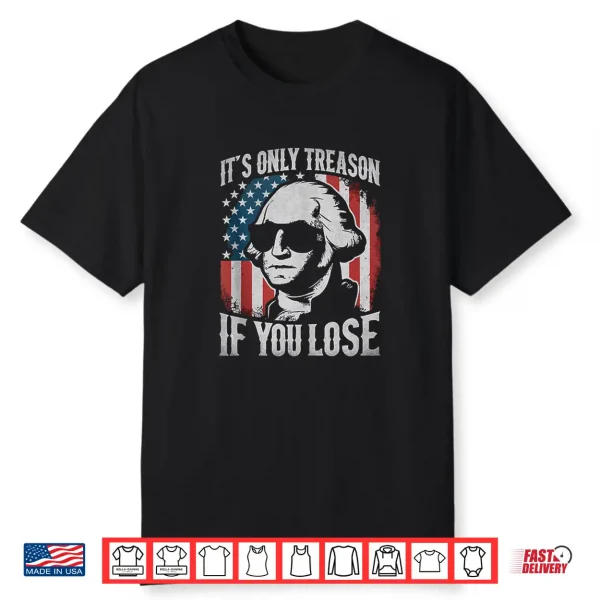 George Washington It’S Only Treason If You Lose 4Th Of July Shirt