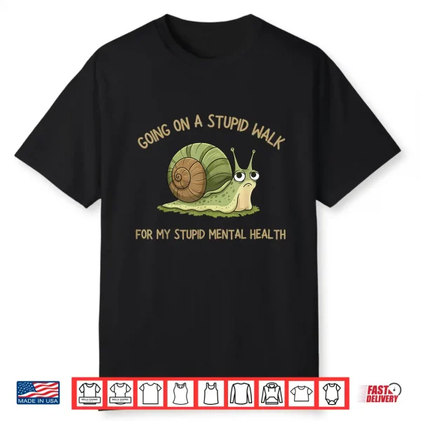 Going On A Stupid Walk For My Stupid Mental Health Shirt