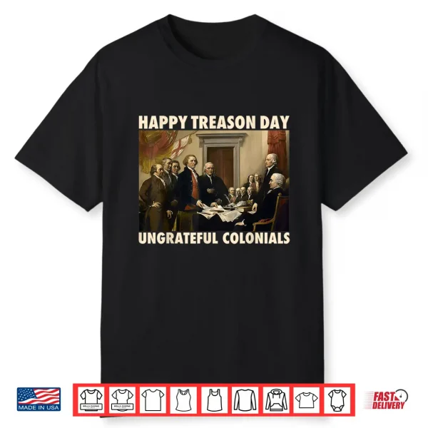 Happy Treason Day Ungrateful Colonials Funny 4Th Of July Shirt