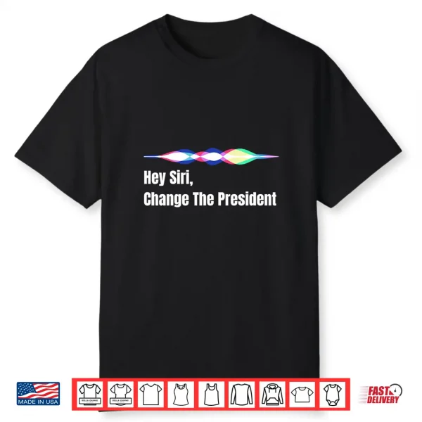 Hey Siri Change The President Funny Design Shirt