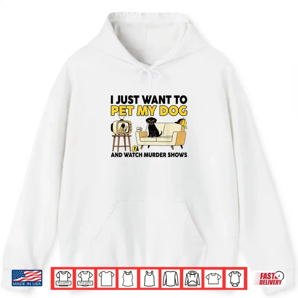 Hoodie Funny I Just Want To Pet My Dog And Watch Murder Shows Shirt