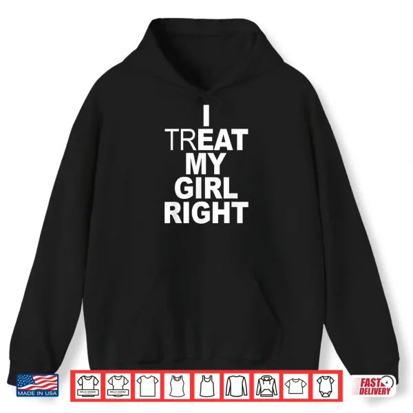 Hoodie Funny Relationship I Treat My Girl Right Shirt