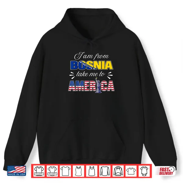 Hoodie I Am from Bosnia Take Me to America Shirt