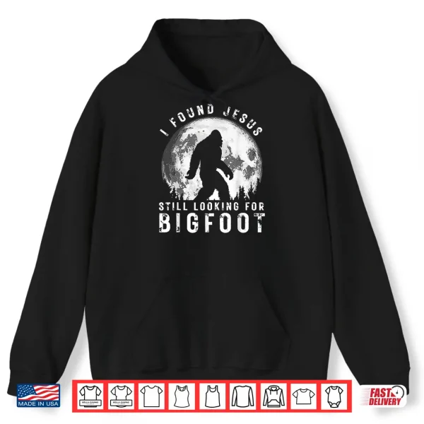 I Found Jesus Still Looking For Bigfoot Sasquatch Humor Shirt 1 Hoodie I Found Jesus Still Looking for Bigfoot Sasquatch Humor Shirt