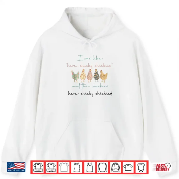 Hoodie I was Like Here Chicky Chickies and The Chickies Here Chicky Shirt
