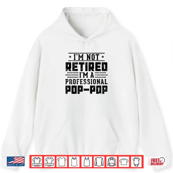 I'M Not Retired I'M A Professional Pop Pop For Fathers Day Shirt 1 Hoodie Im Not Retired Im A Professional Pop Pop for Fathers day Shirt