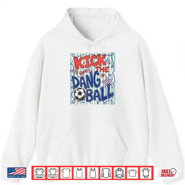 Hoodie Kick The Dang Ball Soccer Ball Game Day Soccer Season Mens Shirt