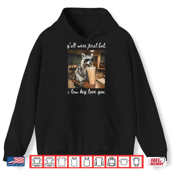 Hoodie Yall were Feral But I Low Key Love You Raccoon Iced Coffee Shirt