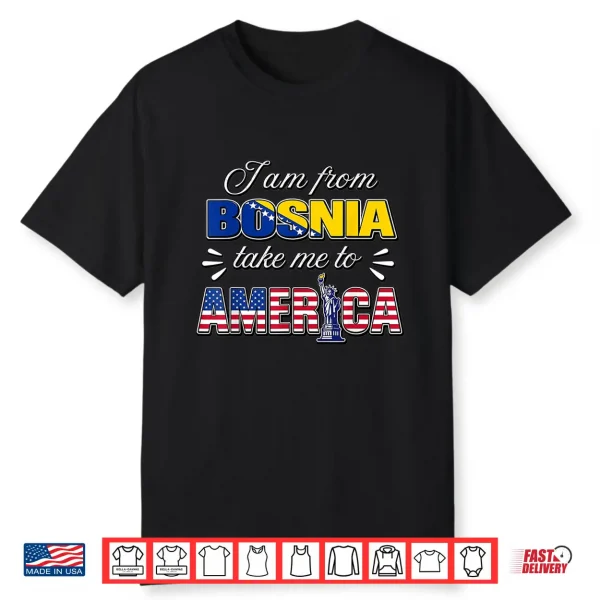 I Am From Bosnia Take Me To America Shirt