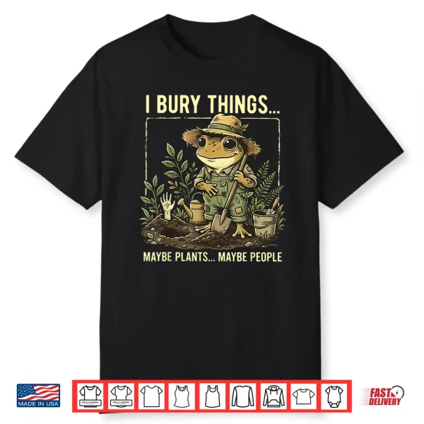 I Bury Things Maybe Plants Maybe People Frog Gardening Shirt