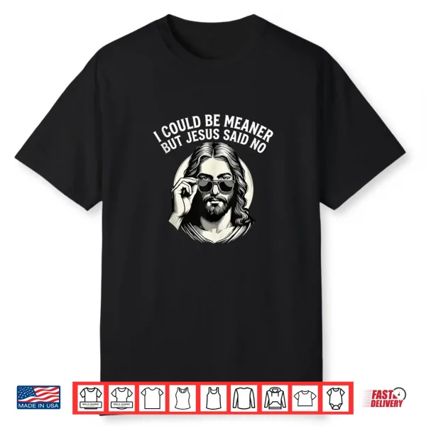 I Could Be Meaner But Jesus Said No Funny Jesus Christian Shirt