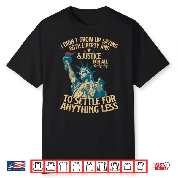 I Didn’T Grow Up Saying With Liberty And Justice For All Shirt