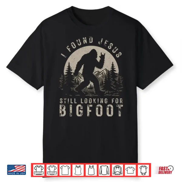 I Found Jesus Still Looking For Bigfoot Shirt
