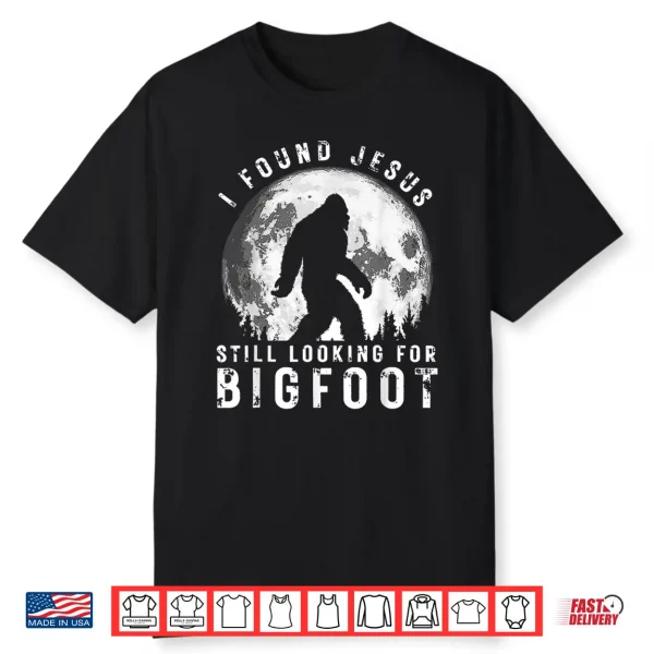 I Found Jesus Still Looking For Bigfoot Sasquatch Humor Shirt