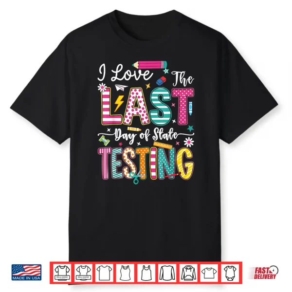 I Love The Last Day Of State Testing Funny Testing Teachers Shirt