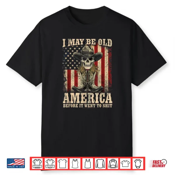 I May Be Old But I Got To See America Before It Went To Shit Shirt