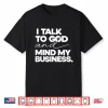 I Talk To God And Mind My Business Shirt