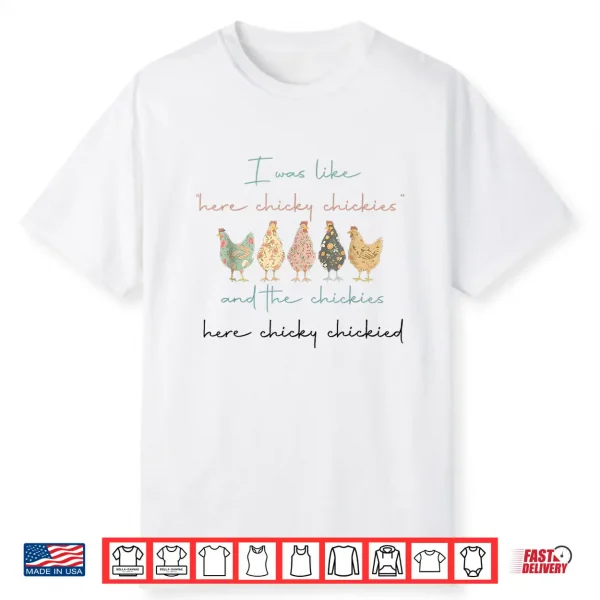 I Was Like Here Chicky Chickies And The Chickies Here Chicky Shirt