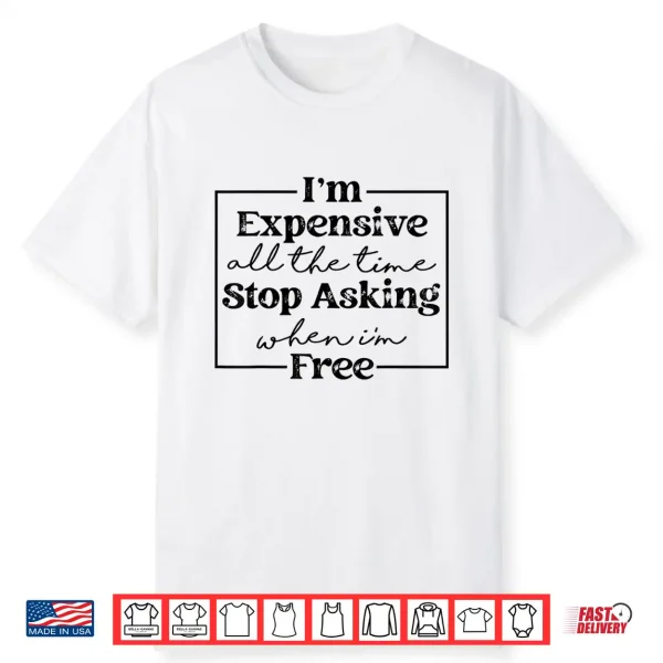 Im Expensive All The Time Stop Asking When Im Free Shirt