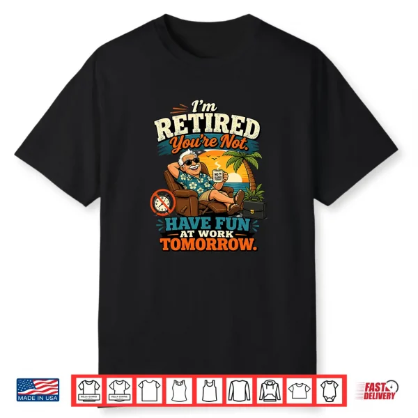 I’M Retired You’Re Not Have Fun At Work Tomorrow Humor Premium Tri Blend Shirt