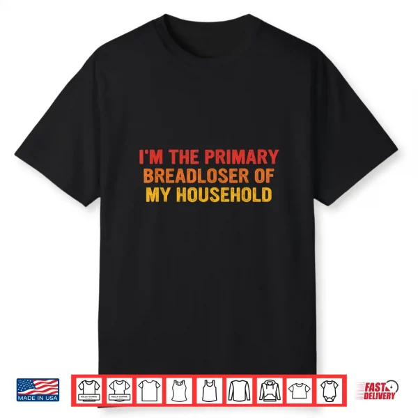 I’M The Primary Breadloser Of My Household Funny Work Shirt