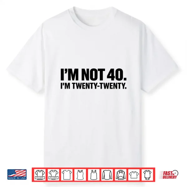 I’M Not 40 I’M Twenty Twenty Shirt