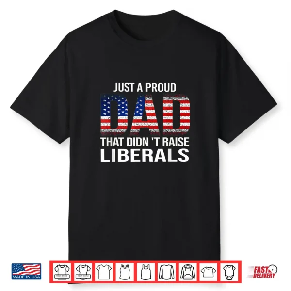 Just A Proud Dad That Didn’T Raise Liberals,Father’S Day Shirt