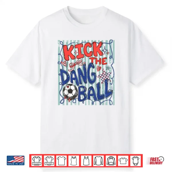 Kick The Dang Ball Soccer Ball Game Day Soccer Season Mens Shirt