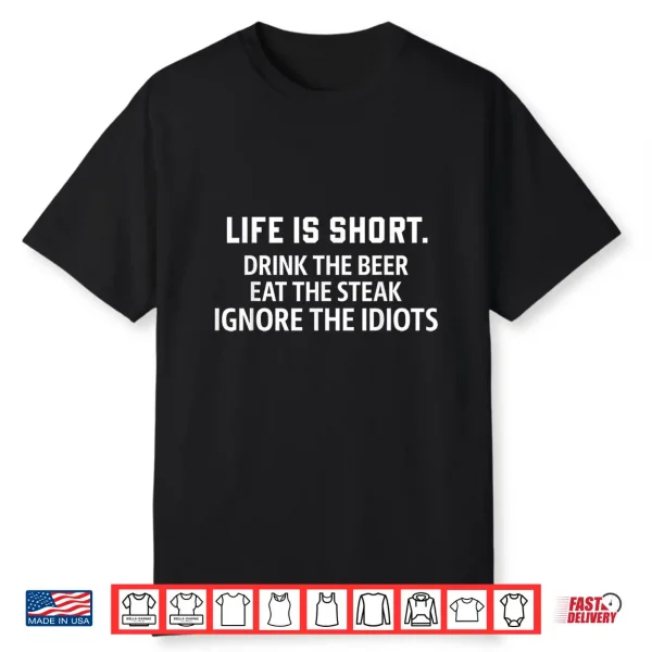 Life Is Short Drink The Beer Eat The Steak Ignore The Idiots Shirt
