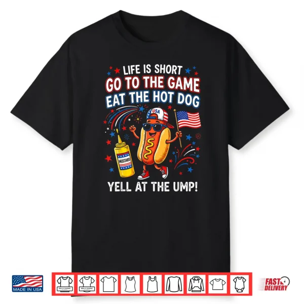 Life Is Short Go To The Game Eat The Hot Dog Yell At The Ump Shirt