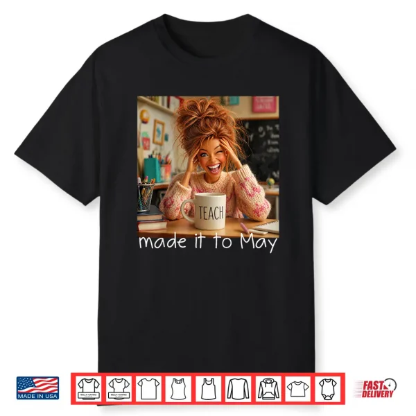 Made It To May Funny Meme End Of School Year Teacher Face Shirt