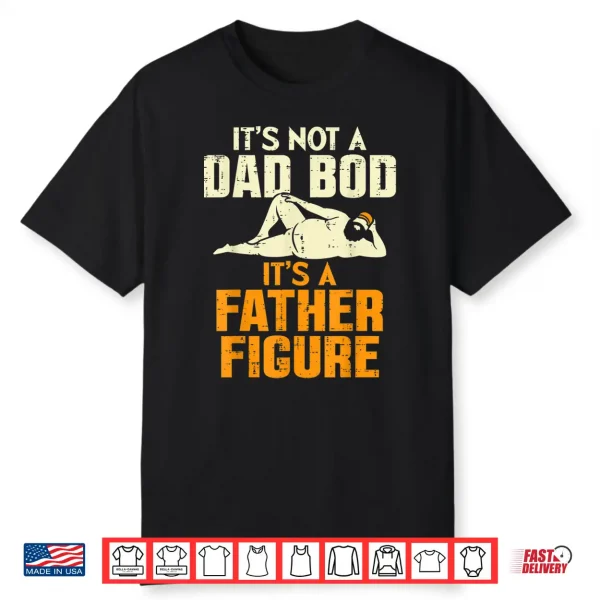 Mens Not Dad Bod Its A Father Figure Funny Fathers Day Daddy Papa Shirt