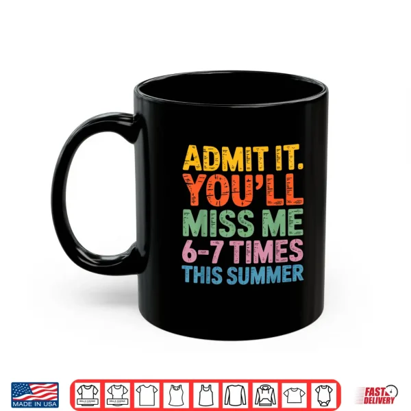 Mug Admit It Youll Miss Me 6 7 Times This Summer Funny Shirt