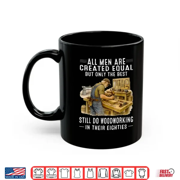 Mug All Men are Created Equal But Woodworking in Their Eighties Shirt