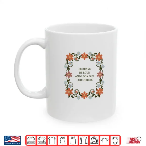 Be Brave Be Loud And Look Out For Others Political Courage Shirt 3 Mug Be Brave Be Loud and Look Out for Others Political Courage Shirt