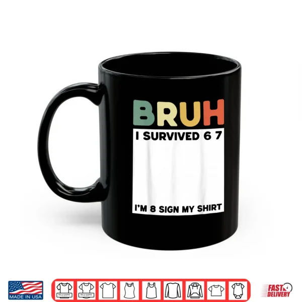 Mug Bruh I Survived Six Seven Im 8 Years Old Sign My Shirt Fun Shirt