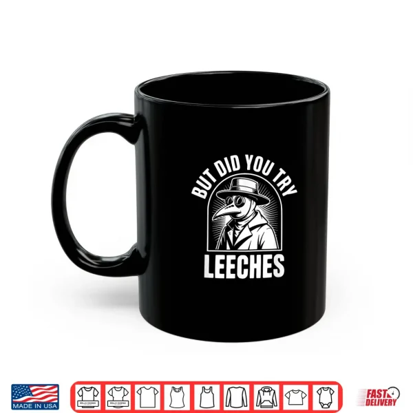 Mug But Did You Try Leeches Shirt