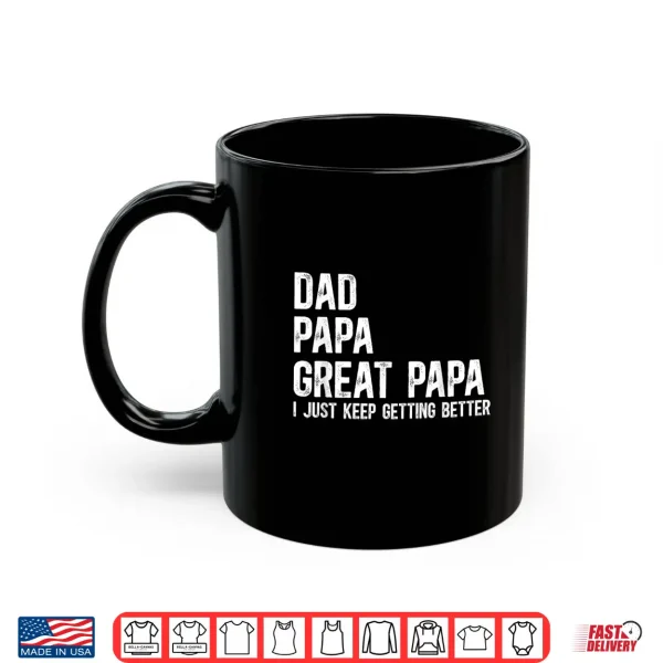 Mug Dad Papa Great Papa I Just Keep Getting Better Great Papa Shirt
